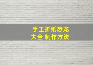 手工折纸恐龙大全 制作方法